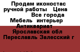 Продам иконостас ручной работы › Цена ­ 300 000 - Все города Мебель, интерьер » Антиквариат   . Ярославская обл.,Переславль-Залесский г.